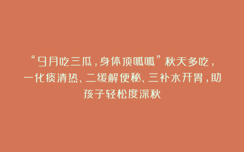“9月吃三瓜，身体顶呱呱”！秋天多吃，一化痰清热、二缓解便秘、三补水开胃，助孩子轻松度深秋