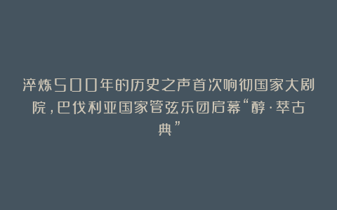 淬炼500年的历史之声首次响彻国家大剧院，巴伐利亚国家管弦乐团启幕“醇·萃古典”