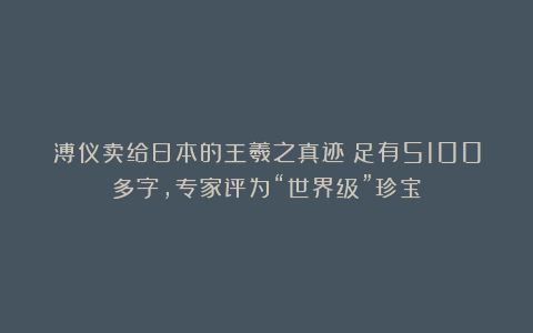 溥仪卖给日本的王羲之真迹！足有5100多字，专家评为“世界级”珍宝