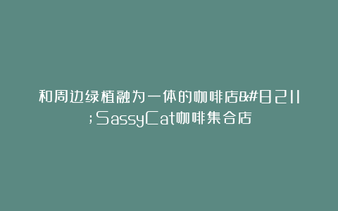 和周边绿植融为一体的咖啡店–SassyCat咖啡集合店