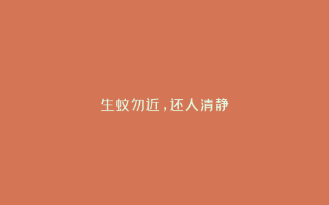 生蚊勿近，还人清静