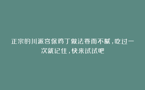 正宗的川派宫保鸡丁做法香而不腻，吃过一次就记住，快来试试吧