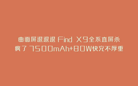 曲面屏退退退！Find X9全系直屏杀疯了：7500mAh+80W快充不厚重