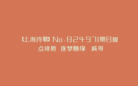 【上海诗歌】No.824971期B版||《点绛唇 逐梦随缘》 戚哥