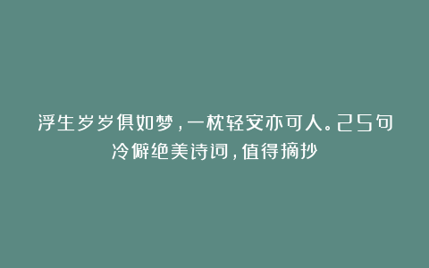 浮生岁岁俱如梦，一枕轻安亦可人。25句冷僻绝美诗词，值得摘抄