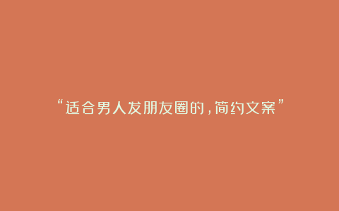 “适合男人发朋友圈的，简约文案”
