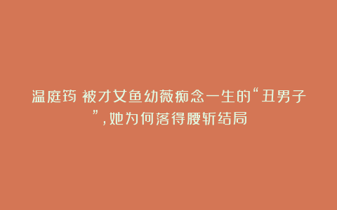 温庭筠:被才女鱼幼薇痴念一生的“丑男子”,她为何落得腰斩结局
