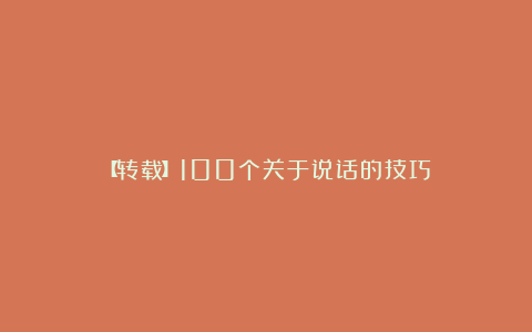【转载】100个关于说话的技巧