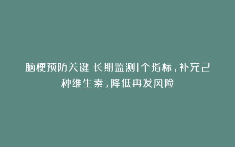 脑梗预防关键：长期监测1个指标，补充2种维生素，降低再发风险
