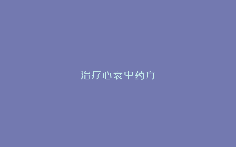 治疗心衰中药方
