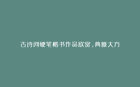 古诗词硬笔楷书作品欣赏，典雅大方