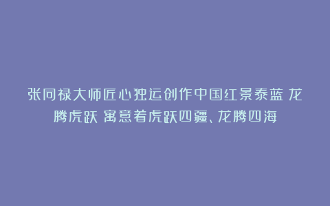 张同禄大师匠心独运创作中国红景泰蓝《龙腾虎跃》寓意着虎跃四疆、龙腾四海