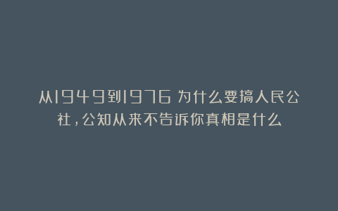 从1949到1976：为什么要搞人民公社，公知从来不告诉你真相是什么