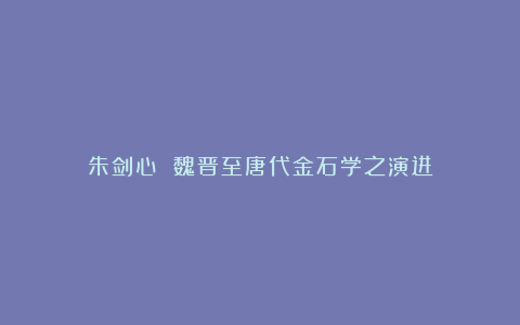 朱剑心 魏晋至唐代金石学之演进