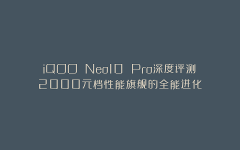 iQOO Neo10 Pro深度评测：2000元档性能旗舰的全能进化