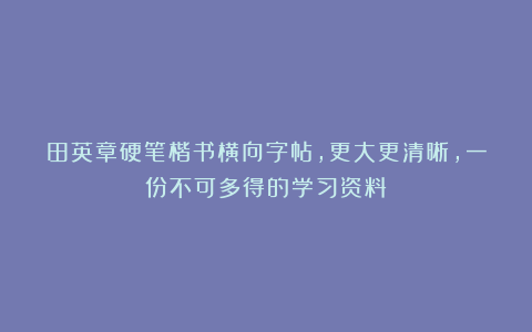 田英章硬笔楷书横向字帖，更大更清晰，一份不可多得的学习资料