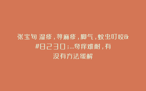 张宝旬：湿疹，荨麻疹，脚气，蚊虫叮咬……奇痒难耐，有没有方法缓解？