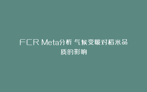 FCR|Meta分析：气候变暖对稻米品质的影响