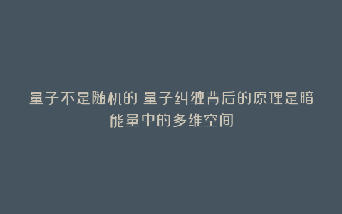 量子不是随机的！量子纠缠背后的原理是暗能量中的多维空间