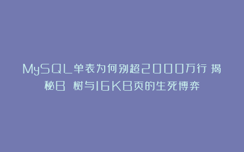 MySQL单表为何别超2000万行？揭秘B 树与16KB页的生死博弈