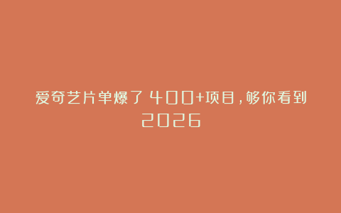 爱奇艺片单爆了！400+项目，够你看到2026