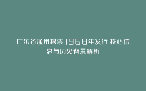 广东省通用粮票（1968年发行）核心信息与历史背景解析