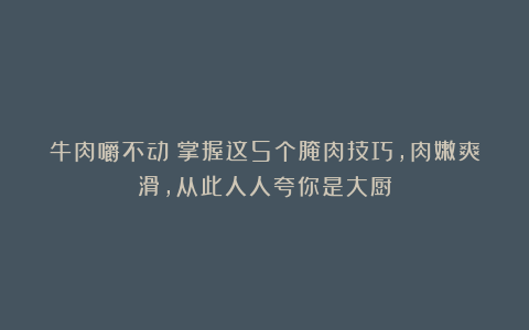 牛肉嚼不动？掌握这5个腌肉技巧，肉嫩爽滑，从此人人夸你是大厨