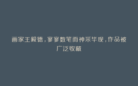 画家王毅德，寥寥数笔而神采毕现，作品被广泛收藏