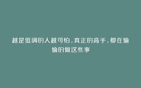 越是低调的人越可怕，真正的高手，都在偷偷的做这些事