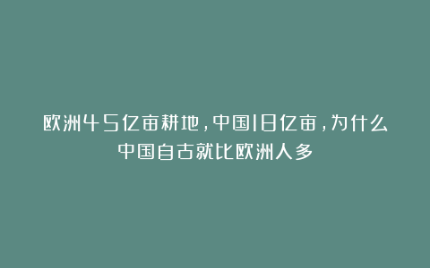 欧洲45亿亩耕地，中国18亿亩，为什么中国自古就比欧洲人多？