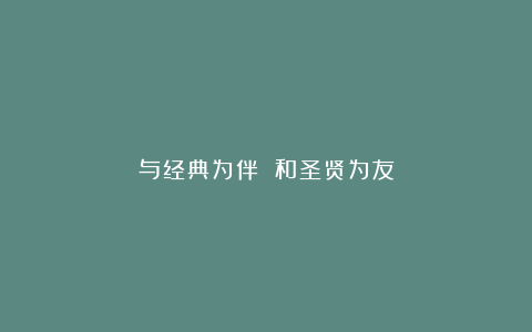 与经典为伴 和圣贤为友