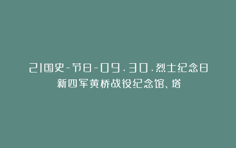 21国史-节日-09.30.烈士纪念日（新四军黄桥战役纪念馆、塔）