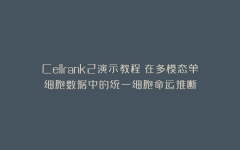 Cellrank2演示教程：在多模态单细胞数据中的统一细胞命运推断