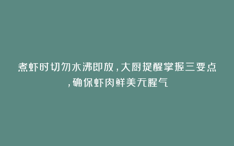煮虾时切勿水沸即放，大厨提醒掌握三要点，确保虾肉鲜美无腥气