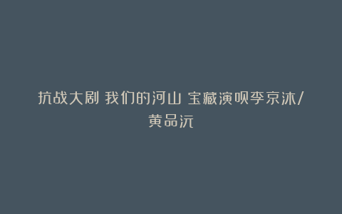 抗战大剧《我们的河山》宝藏演员李京沐/黄品沅