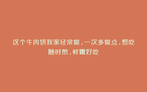 这个牛肉饼我家经常做，一次多做点，想吃随时煎，鲜嫩好吃