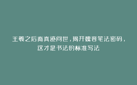 王羲之后裔真迹问世，揭开魏晋笔法密码，这才是书法的标准写法！