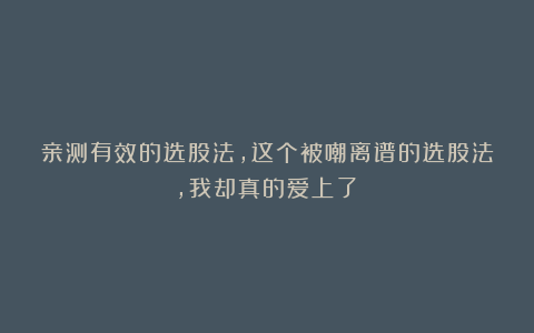 亲测有效的选股法，这个被嘲离谱的选股法，我却真的爱上了！
