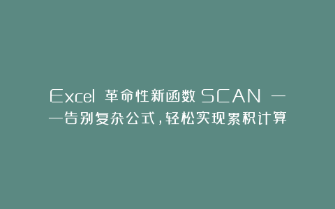 Excel 革命性新函数：SCAN ——告别复杂公式，轻松实现累积计算