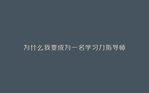 为什么我要成为一名学习力指导师？