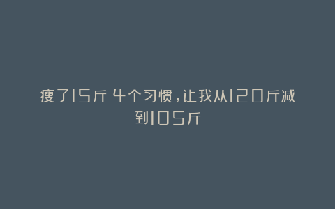 瘦了15斤：4个习惯，让我从120斤减到105斤