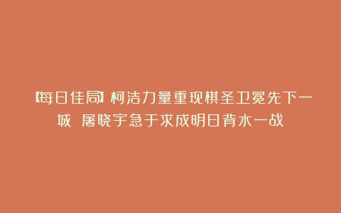 【每日佳局】柯洁力量重现棋圣卫冕先下一城 屠晓宇急于求成明日背水一战