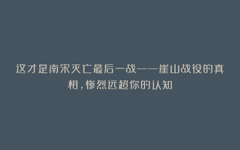 这才是南宋灭亡最后一战——崖山战役的真相，惨烈远超你的认知