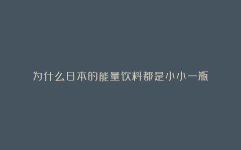 为什么日本的能量饮料都是小小一瓶？