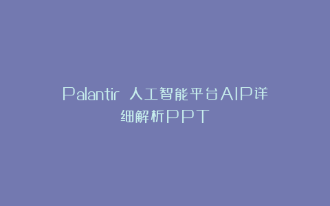 Palantir 人工智能平台AIP详细解析PPT