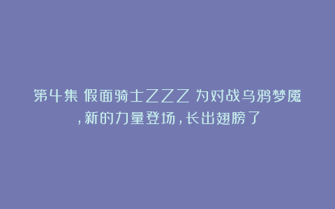 第4集《假面骑士ZZZ》为对战乌鸦梦魇，新的力量登场，长出翅膀了