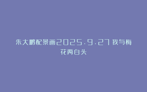朱大鹏配景画2025.9.27（我与梅花两白头）