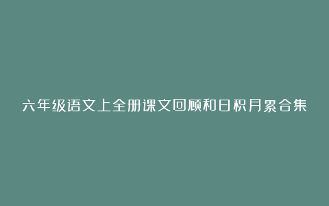 六年级语文上全册课文回顾和日积月累合集