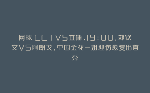 网球|CCTV5直播，19:00，郑钦文VS阿朗戈，中国金花一姐迎伤愈复出首秀