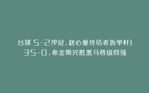 台球|5-2冲冠,赵心童终结者轰单杆135-0,希金斯完胜黑马晋级四强